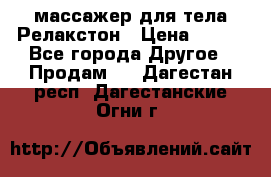 массажер для тела Релакстон › Цена ­ 600 - Все города Другое » Продам   . Дагестан респ.,Дагестанские Огни г.